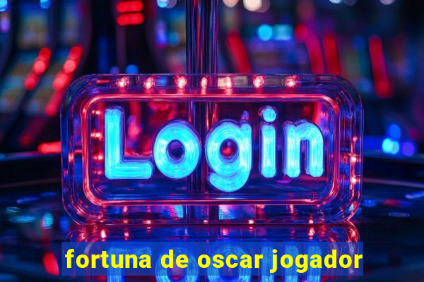 fortuna de oscar jogador